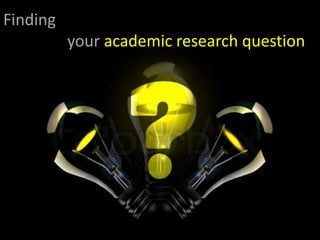 Finding
your academic research question
 
