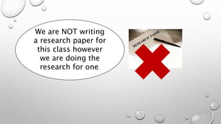 We are NOT writing
a research paper for
this class however
we are doing the
research for one.
