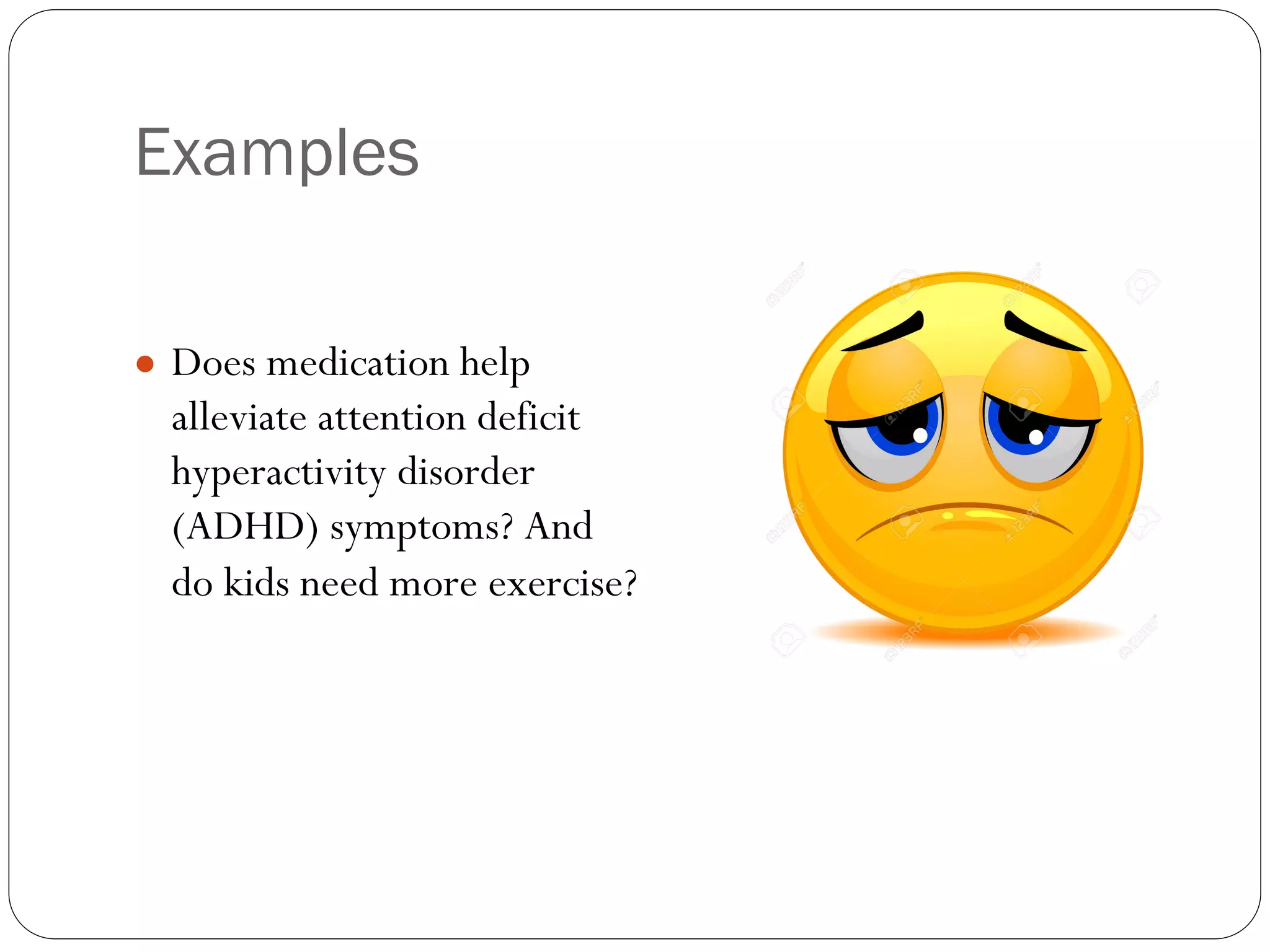 Examples
● Does medication help
alleviate attention deficit
hyperactivity disorder
(ADHD) symptoms? And
do kids need more exercise?
 
