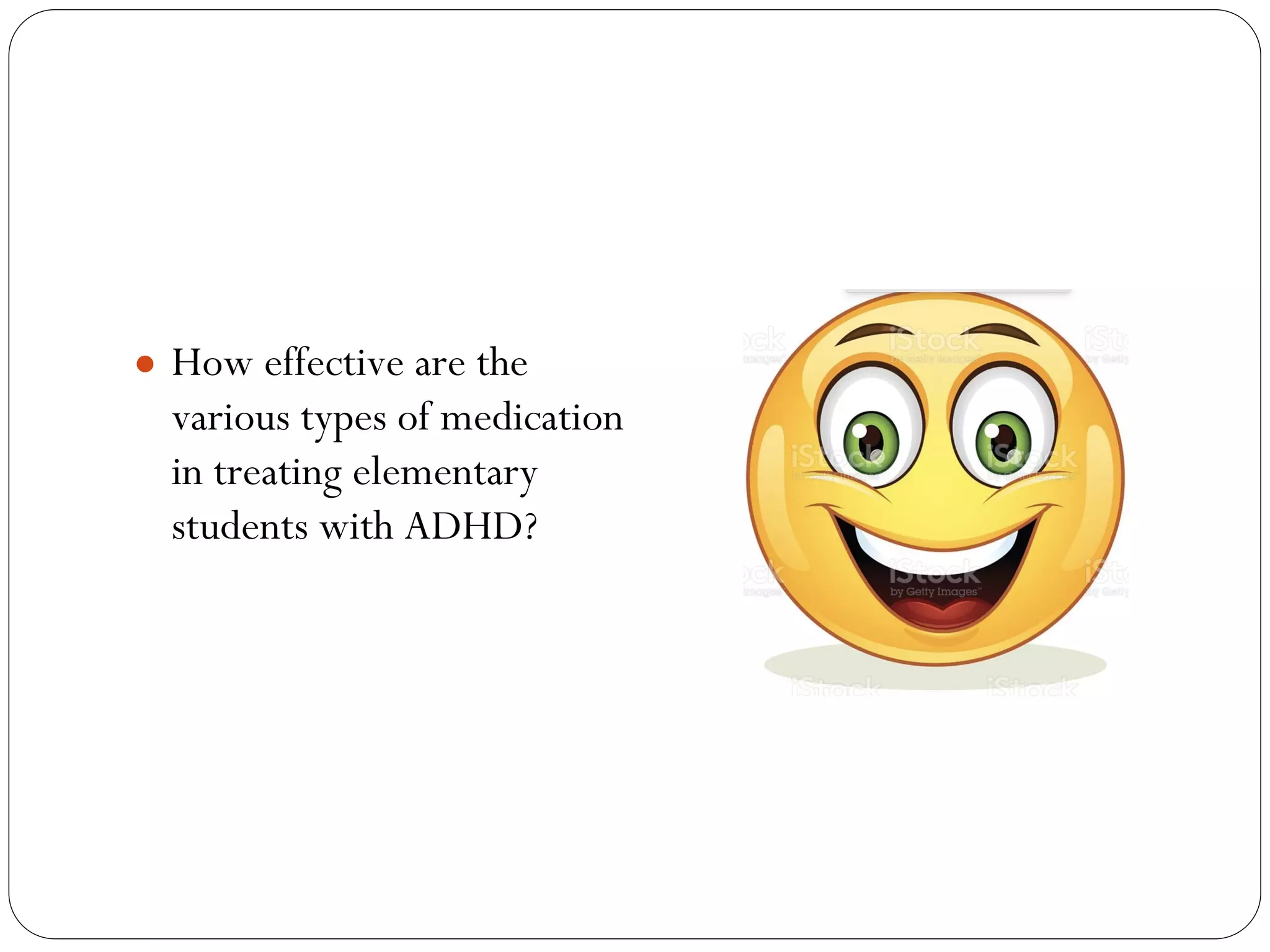 ● How effective are the
various types of medication
in treating elementary
students with ADHD?
 