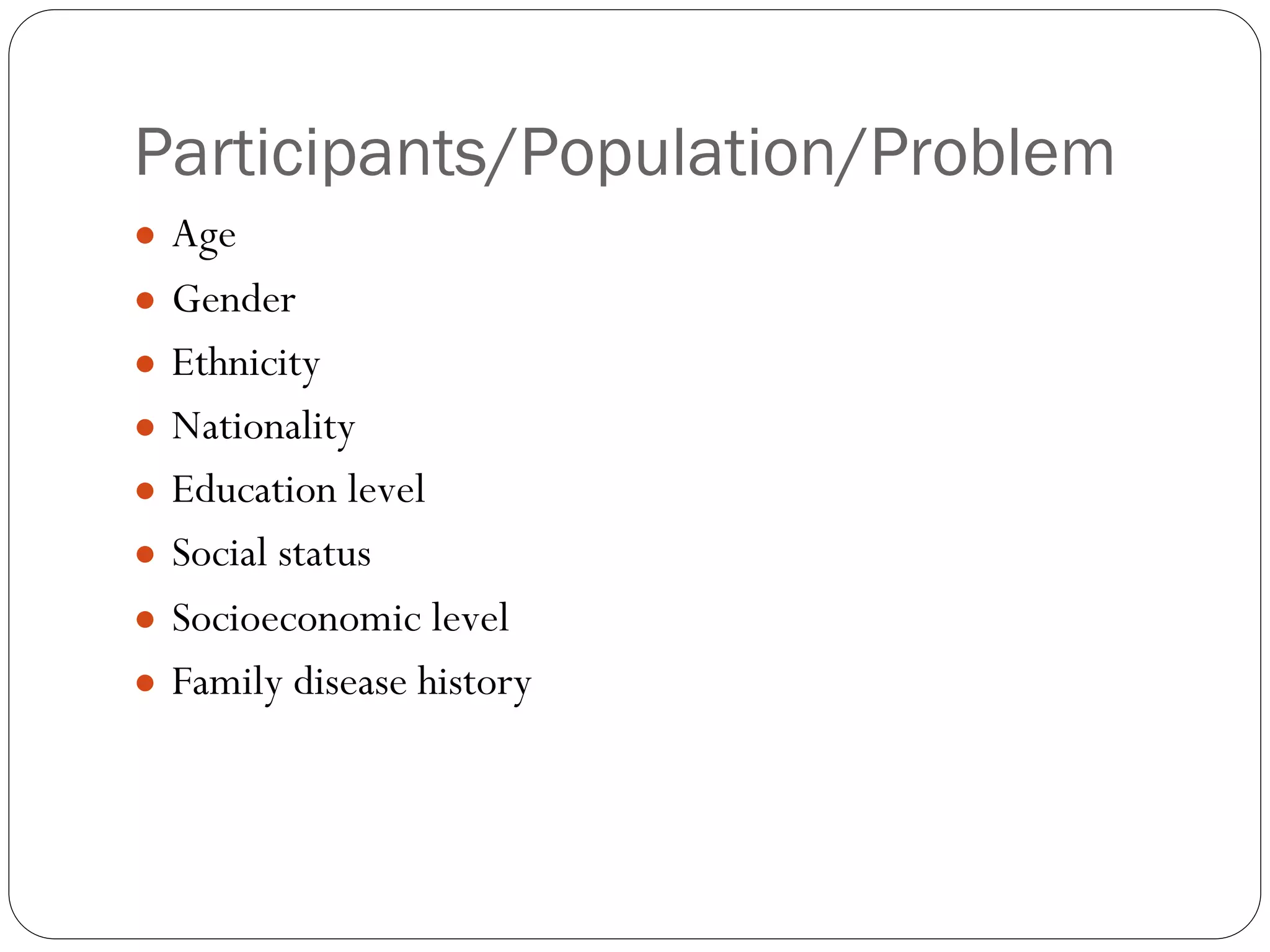 Participants/Population/Problem
● Age
● Gender
● Ethnicity
● Nationality
● Education level
● Social status
● Socioeconomic level
● Family disease history
 