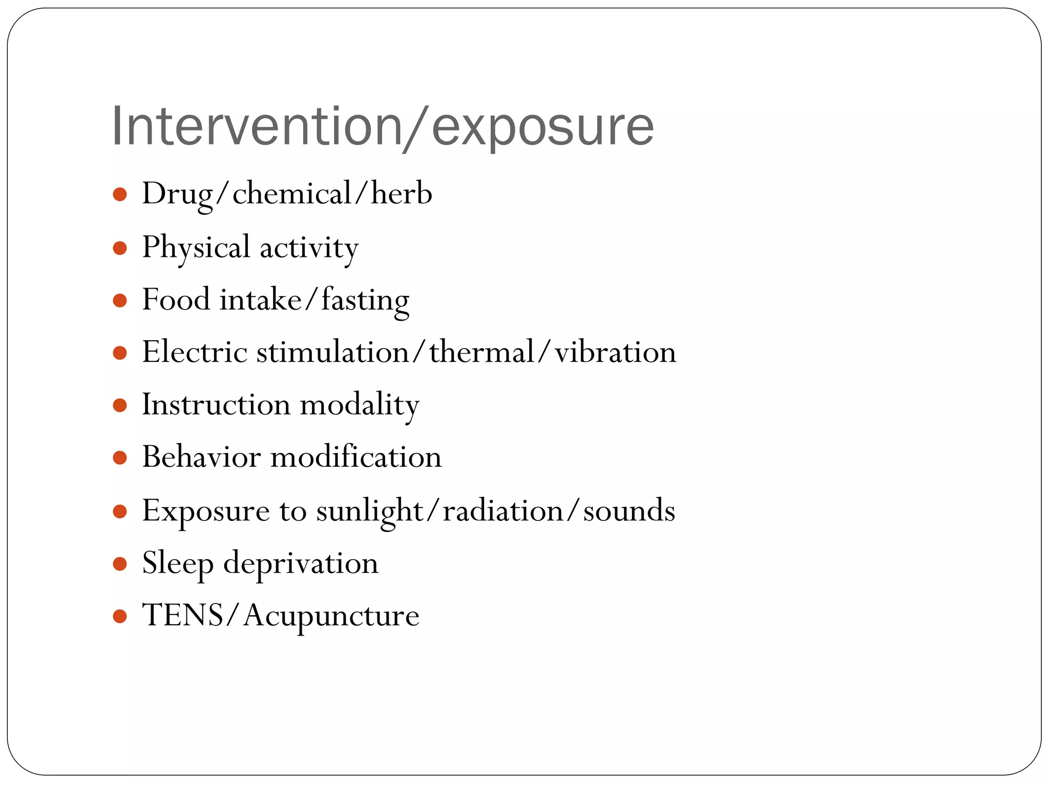 Intervention/exposure
● Drug/chemical/herb
● Physical activity
● Food intake/fasting
● Electric stimulation/thermal/vibration
● Instruction modality
● Behavior modification
● Exposure to sunlight/radiation/sounds
● Sleep deprivation
● TENS/Acupuncture
 