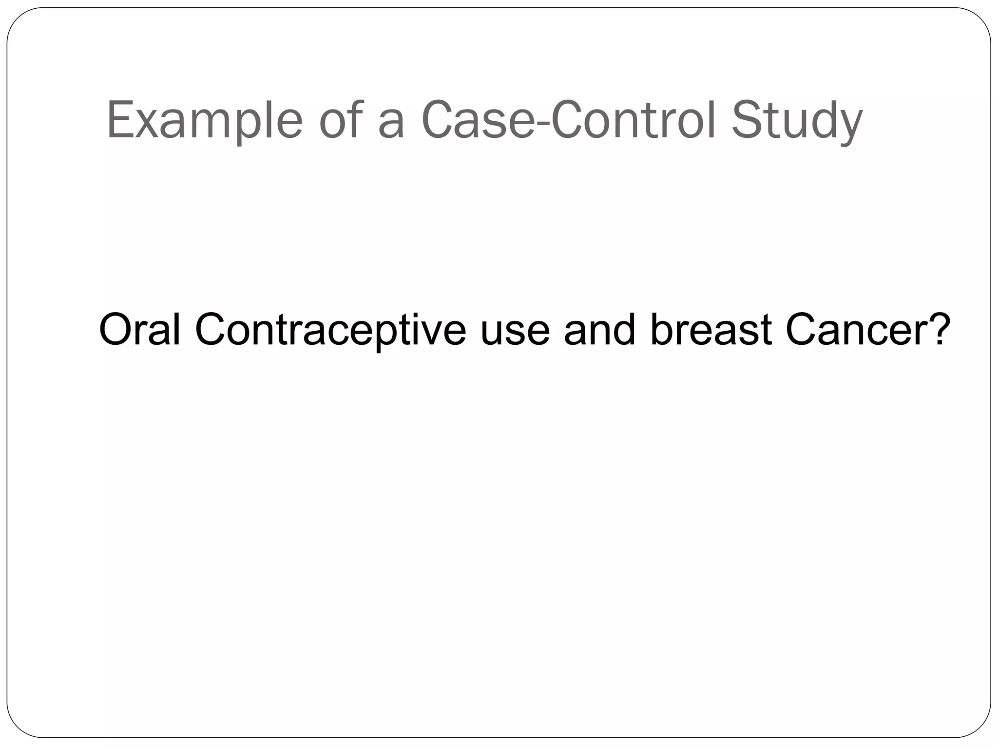 Example of a Case-Control Study
Oral Contraceptive use and breast Cancer?
 