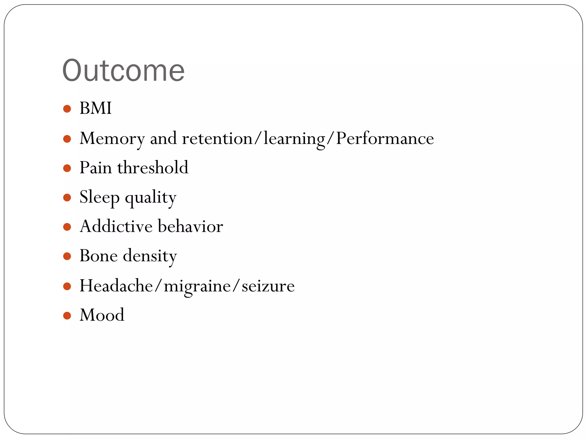Outcome
● BMI
● Memory and retention/learning/Performance
● Pain threshold
● Sleep quality
● Addictive behavior
● Bone density
● Headache/migraine/seizure
● Mood
 