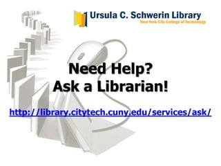 Need Help?
         Ask a Librarian!
http://library.citytech.cuny.edu/services/ask/
 