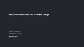 Research questions and research design
Rebecca Pardo
Research Director
 