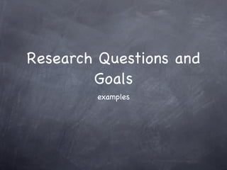 Research Questions and
        Goals
        examples
 