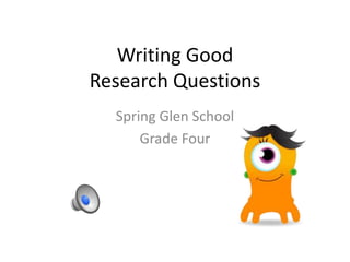 Writing Good 
Research Questions 
Spring Glen School 
Grade Four 
 