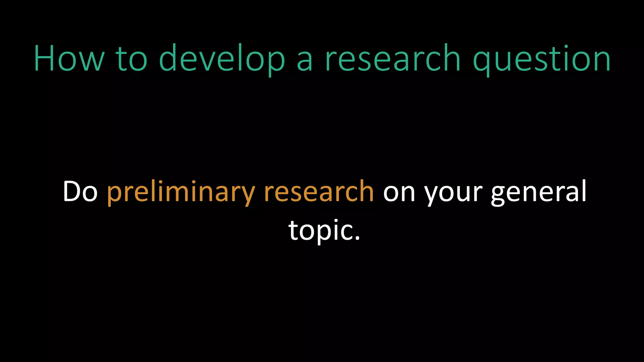 How to develop a research question
Do preliminary research on your general
topic.
 