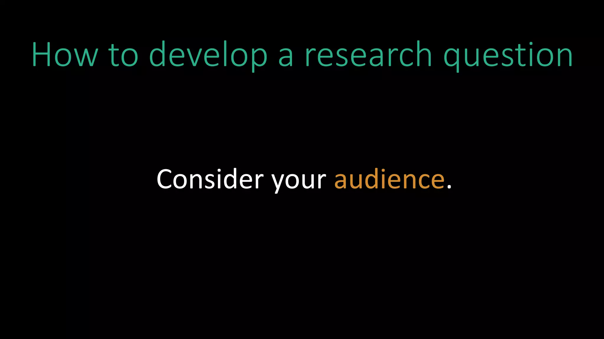 How to develop a research question
Consider your audience.
 