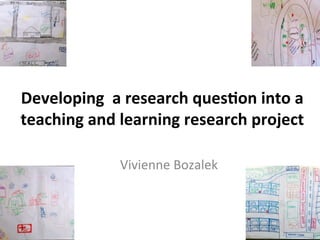 Developing	
  	
  a	
  research	
  ques2on	
  into	
  a	
  
teaching	
  and	
  learning	
  research	
  project	
  
Vivienne	
  Bozalek	
  
	
  	
  
2013/08/12	
  
 