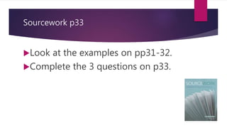 Sourcework p33
Look at the examples on pp31-32.
Complete the 3 questions on p33.
 