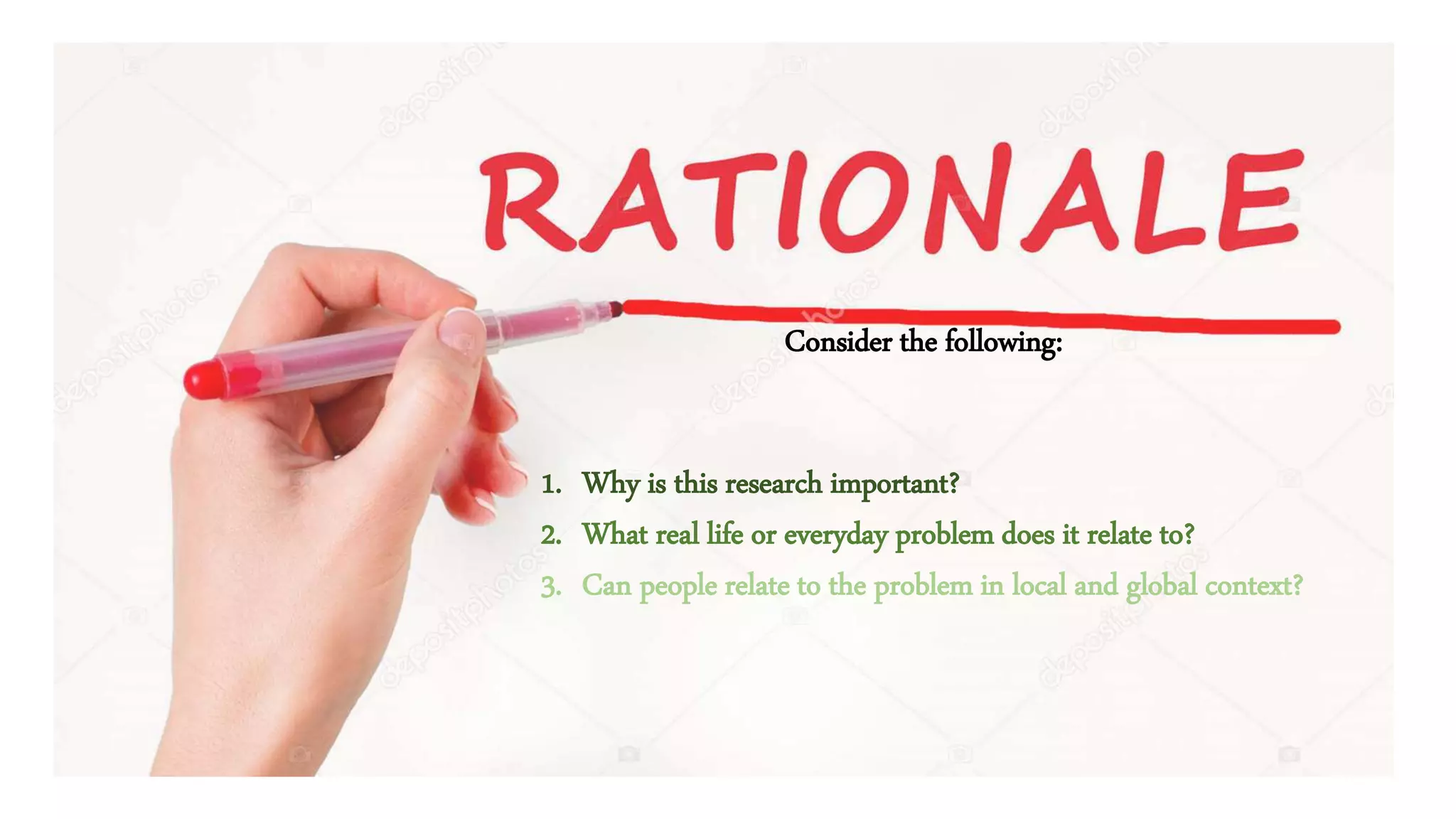 1. Why is this research important?
2. What real life or everyday problem does it relate to?
3. Can people relate to the problem in local and global context?
Consider the following:
 