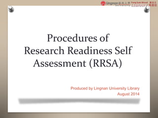 Procedures of
Research Readiness Self
Assessment (RRSA)
Produced by Lingnan University Library
August 2014
 