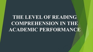 THE LEVEL OF READING
COMPREHENSION IN THE
ACADEMIC PERFORMANCE
 