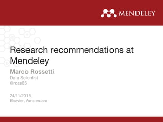 Research recommendations at
Mendeley
Marco Rossetti
Data Scientist
@ross85

24/11/2015
Elsevier, Amsterdam
 