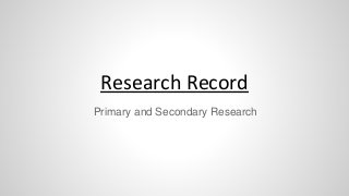 Research Record
Primary and Secondary Research
 