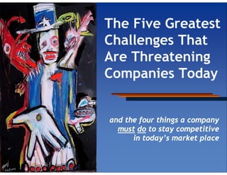 The Five Greatest
Challenges That
Are Threatening
Companies Today


and the four things a company
  must do to stay competitive
      in today’s market place
 