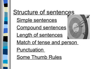 Structure of sentences
 Simple sentences
 Compound sentences
 Length of sentences
 Match of tense and person
 Punctuation
 Some Thumb Rules
 