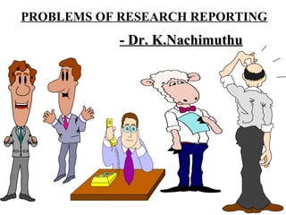 PROBLEMS OF RESEARCH REPORTING
            - Dr. K.Nachimuthu
 