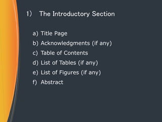 1) The Introductory Section
a) Title Page
b) Acknowledgments (if any)
c) Table of Contents
d) List of Tables (if any)
e) L...