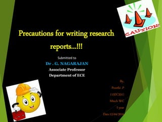 Precautions for writing research
reports...!!!
Submitted to
Dr . G. NAGARAJAN
Associate Professor
Department of ECE
By,
Preethi .P
(15EC331)
Date:12/04/2016
 