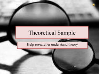 Theoretical Sample
Help researcher understand theory