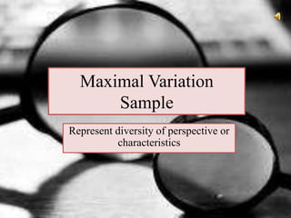 Maximal Variation
Sample
Represent diversity of perspective or
characteristics