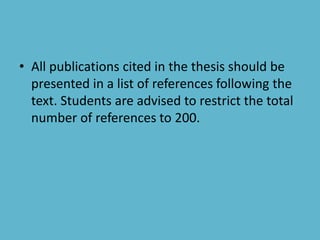 • All publications cited in the thesis should be
presented in a list of references following the
text. Students are advised to restrict the total
number of references to 200.
 