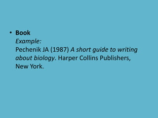 • Book
Example:
Pechenik JA (1987) A short guide to writing
about biology. Harper Collins Publishers,
New York.
 
