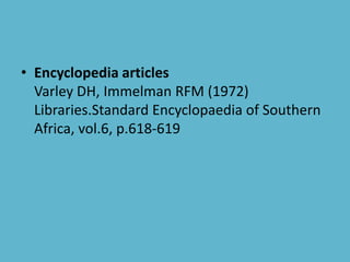 • Encyclopedia articles
Varley DH, Immelman RFM (1972)
Libraries.Standard Encyclopaedia of Southern
Africa, vol.6, p.618-619
 