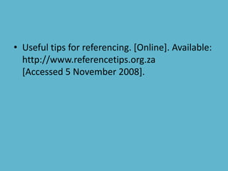 • Useful tips for referencing. [Online]. Available:
http://www.referencetips.org.za
[Accessed 5 November 2008].
 