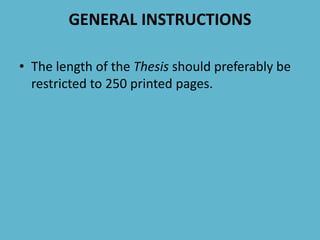 GENERAL INSTRUCTIONS
• The length of the Thesis should preferably be
restricted to 250 printed pages.
 