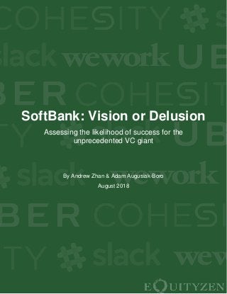 SoftBank: Vision or Delusion
Assessing the likelihood of success for the
unprecedented VC giant
By Andrew Zhan & Adam Augusiak-Boro
August 2018
 