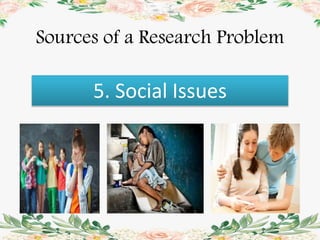 Sources of a Research Problem
5. Social Issues
 
