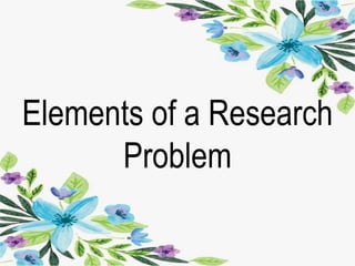 Elements of a Research
Problem
 