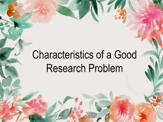 Characteristics of a Good
Research Problem
 