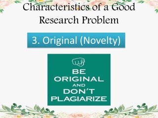 Characteristics of a Good
Research Problem
3. Original (Novelty)
 
