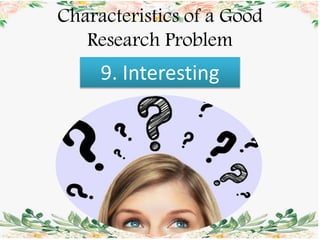 Characteristics of a Good
Research Problem
9. Interesting
 