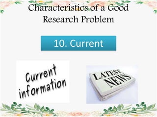 Characteristics of a Good
Research Problem
10. Current
 