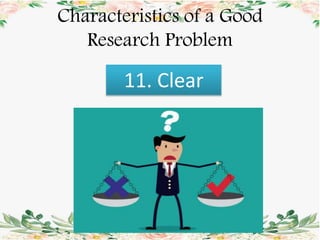 Characteristics of a Good
Research Problem
11. Clear
 