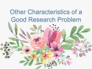 Other Characteristics of a
Good Research Problem
 