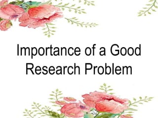 Importance of a Good
Research Problem
 
