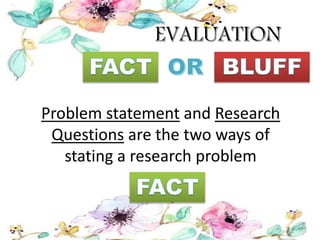 Problem statement and Research
Questions are the two ways of
stating a research problem
 