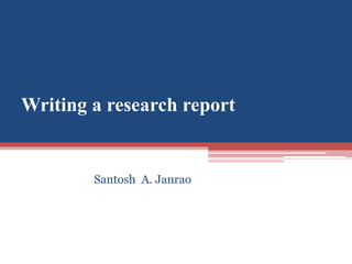 Writing a research report
Santosh A. Janrao
 