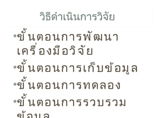 วิธีดำาเนินการวิจัย
•ขั ้ น ตอนการพั ฒ นา
 เครื ่ อ งมื อ วิ จ ั ย
•ขั ้ น ตอนการเก็ บ ข้ อ มู ล
•ขั ้ น ตอนการทดลอง
•ขั ้ น ตอนการรวบรวม
 