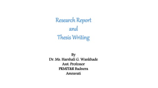 Research Report
and
Thesis Writing
By
Dr. Ms. Harshali G. Wankhade
Asst. Professor
PRMIT&R Badnera
Amravati
 