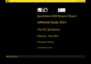 www.ddresearch.ro 
METHODOLOGY 
p a r t o f 
Quantitative B2B Research Report 
AdMarket Study 2014 
The ATL Ad Section 
February - May 2014 
Participants’ Edition 
© D&D Research 2014  