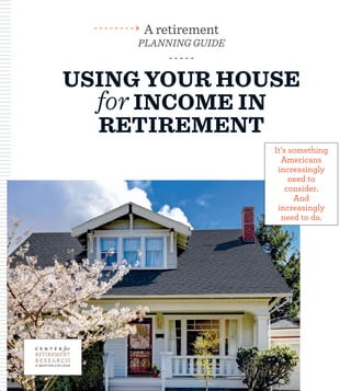 USING YOUR HOUSE 
for INCOME IN RETIREMENT 
It’s something Americans increasingly need to consider. 
And increasingly need to do. 
A retirement 
PLANNING GUIDE  