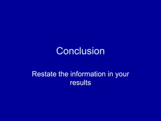 Conclusion

Restate the information in your
            results
 